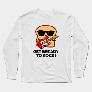 Get Bready To Rock Cute Rocker Bread Pun Long Sleeve T-Shirt